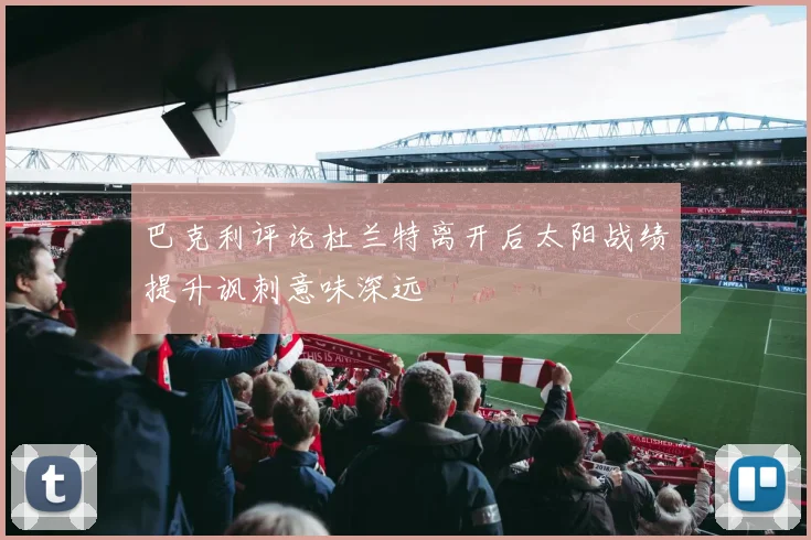 巴克利评论杜兰特离开后太阳战绩提升讽刺意味深远