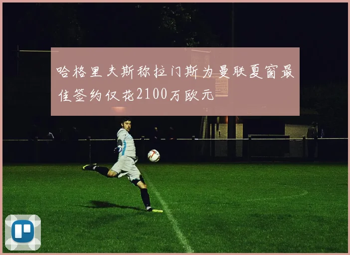 哈格里夫斯称拉门斯为曼联夏窗最佳签约仅花2100万欧元