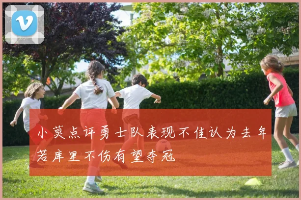 小莫点评勇士队表现不佳认为去年若库里不伤有望夺冠
