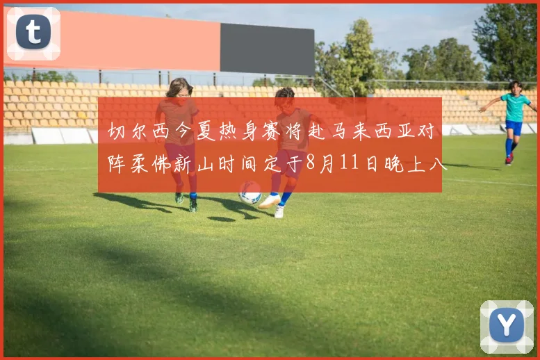 切尔西今夏热身赛将赴马来西亚对阵柔佛新山时间定于8月11日晚上八点