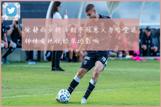 徐静雨分析马刺夺冠意义与哈登逆转传奇地位的深远影响