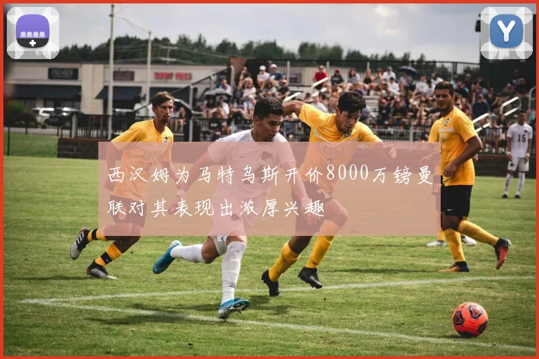 西汉姆为马特乌斯开价8000万镑曼联对其表现出浓厚兴趣