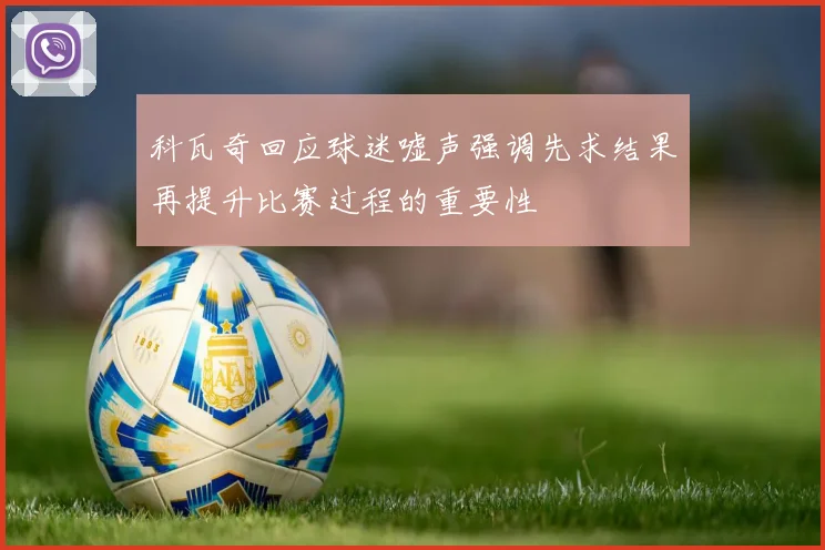 科瓦奇回应球迷嘘声强调先求结果再提升比赛过程的重要性