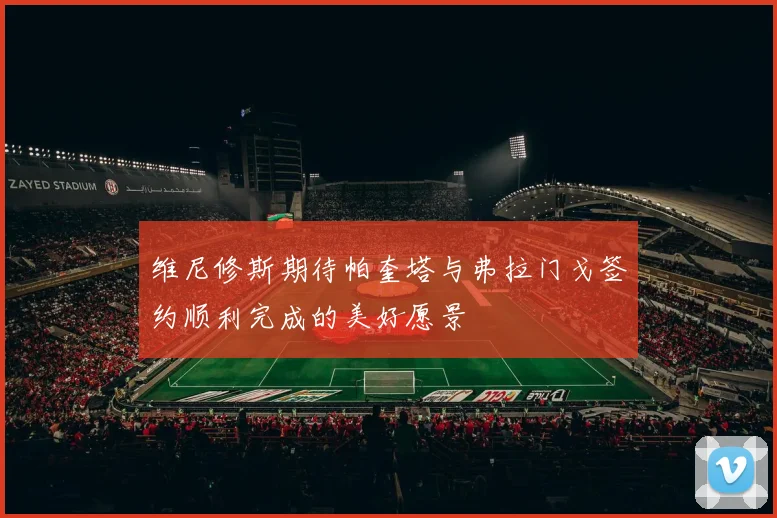 维尼修斯期待帕奎塔与弗拉门戈签约顺利完成的美好愿景